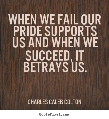 When we fail our pride supports us and when we succeed,.. Charles Caleb Colton great success quotes
