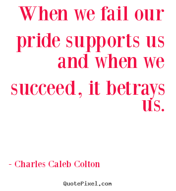 Diy picture quotes about success - When we fail our pride supports us and when we succeed, it betrays us.