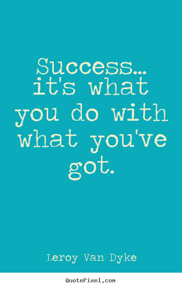 Success... it's what you do with what you've got. Leroy Van Dyke top success quotes