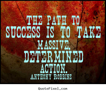 The path to success is to take massive, determined action. Anthony Robbins  success quotes