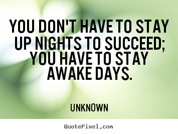 Success quotes - You don't have to stay up nights to succeed; you..