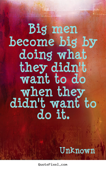 Success sayings - Big men become big by doing what they didn't want to do when they..