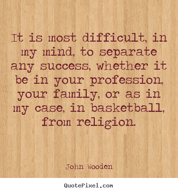 It is most difficult, in my mind, to separate any success,.. John Wooden great success quotes