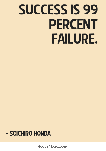 Quote about success - Success is 99 percent failure.