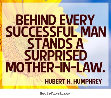 Behind every successful man stands a surprised mother-in-law. Hubert H. Humphrey  success quotes