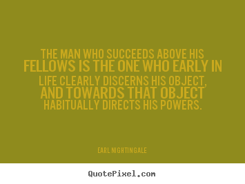 Quote about success - The man who succeeds above his fellows is the..