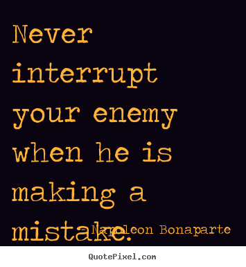 Napoleon Bonaparte picture quotes - Never interrupt your enemy when he is making a.. - Success quote
