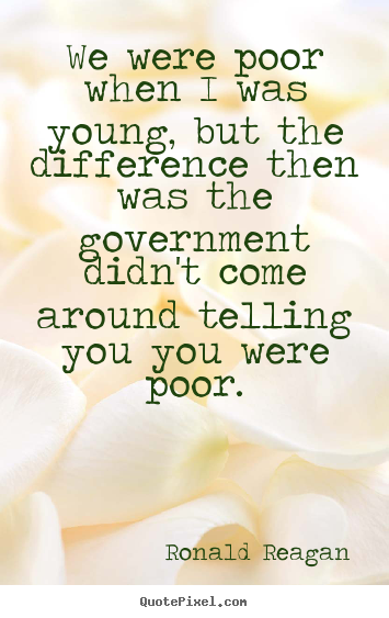 We were poor when i was young, but the difference then.. Ronald Reagan good success quotes