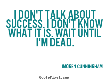 I don't talk about success. i don't know what.. Imogen Cunningham top success quotes