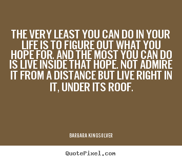 The very least you can do in your life is to figure out what you.. Barbara Kingsolver good success quotes
