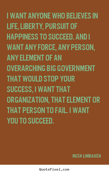 I want anyone who believes in life, liberty, pursuit.. Rush Limbaugh  success quote