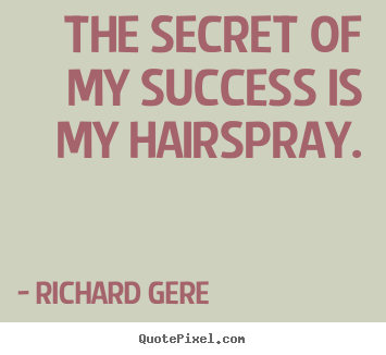 Richard Gere picture quotes - The secret of my success is my hairspray. - Success quote
