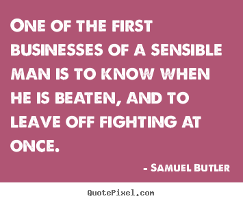 Success quotes - One of the first businesses of a sensible man is to know..