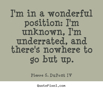 Quotes about success - I'm in a wonderful position: i'm unknown, i'm underrated, and..