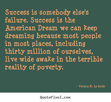 Ursula K. Le Guin image quotes - Success is somebody else's failure. success is the american.. - Success quotes
