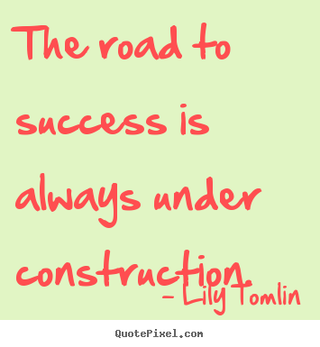 Create image quotes about success - The road to success is always under construction.