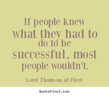 Success quotes - If people knew what they had to do to be successful, most..