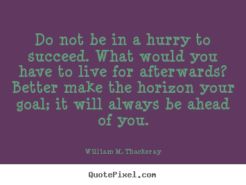Success quotes - Do not be in a hurry to succeed. what would you have to..