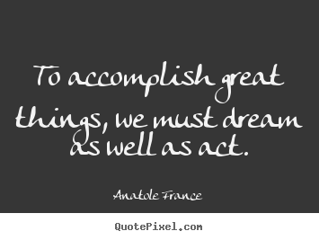 Design your own picture quote about success - To accomplish great things, we must dream as well as act.