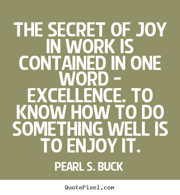 Quotes about success - The secret of joy in work is contained in one word - excellence...