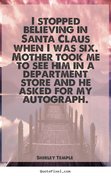 I stopped believing in santa claus when i was six... Shirley Temple famous success quotes