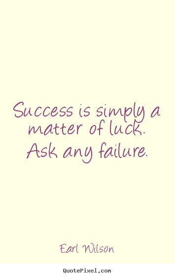 Earl Wilson picture quote - Success is simply a matter of luck. ask any failure. - Success quotes