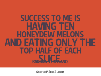 Success to me is having ten honeydew melons and eating only.. Barbra Streisand greatest success quote