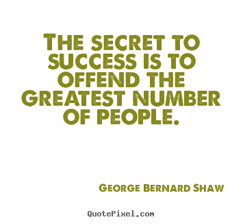 George Bernard Shaw photo quotes - The secret to success is to offend the greatest number of people. - Success quotes