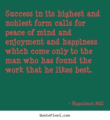 Napoleon Hill picture quote - Success in its highest and noblest form calls for peace of mind and enjoyment.. - Success quotes