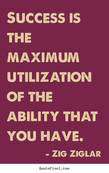 Zig Ziglar poster quotes - Success is the maximum utilization of the ability.. - Success quotes