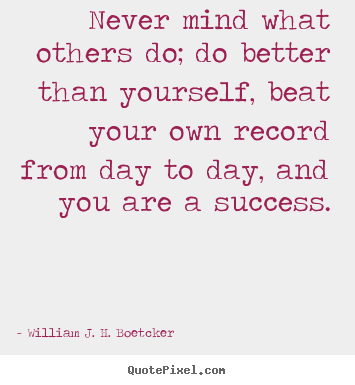Quotes about success - Never mind what others do; do better than yourself,..