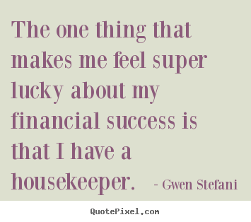 Design your own picture quotes about success - The one thing that makes me feel super lucky about my..