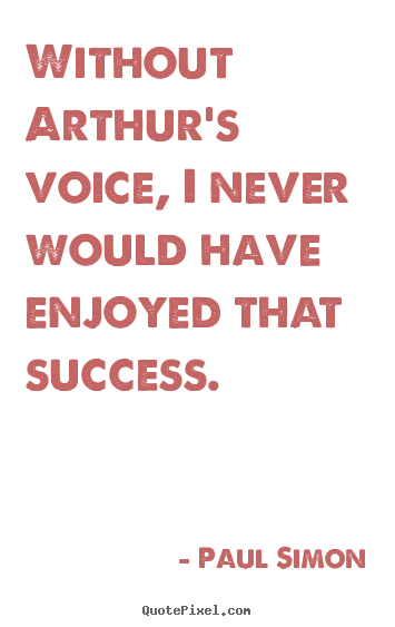 Without arthur's voice, i never would have enjoyed.. Paul Simon great success quote
