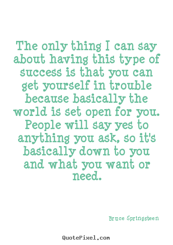 The only thing i can say about having this type of success.. Bruce Springsteen  success quotes