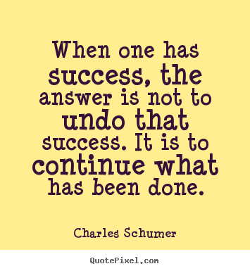 Quotes about success - When one has success, the answer is not to undo that..