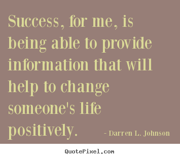 Success, for me, is being able to provide information.. Darren L. Johnson top success quotes