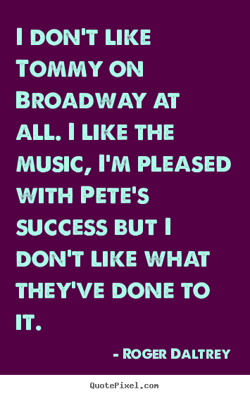 I don't like tommy on broadway at all. i.. Roger Daltrey  success quotes