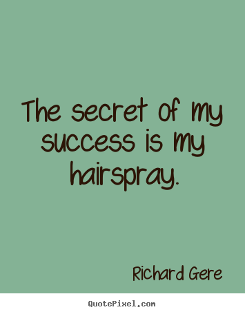 Richard Gere picture quotes - The secret of my success is my hairspray. - Success quotes