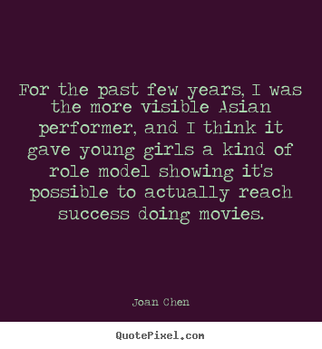 For the past few years, i was the more visible asian.. Joan Chen  success quotes