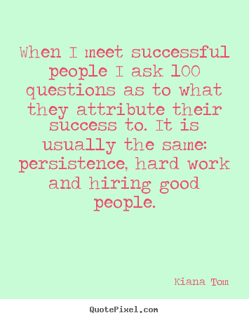 Quotes about success - When i meet successful people i ask 100 questions as to what they..