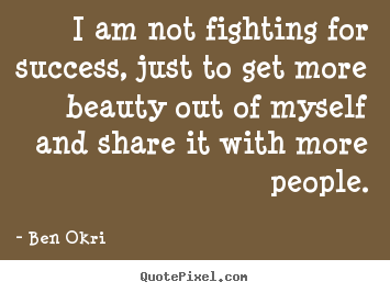 I am not fighting for success, just to get more.. Ben Okri best success quotes
