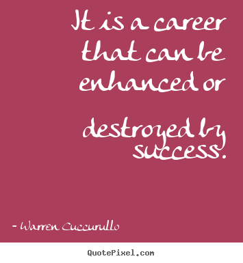 Quotes about success - It is a career that can be enhanced or destroyed by..