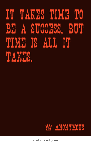 Design custom image sayings about success - It takes time to be a success, but time is all it takes.