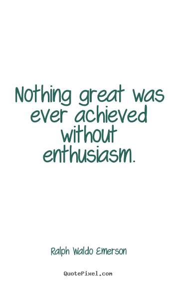 Quotes about success - Nothing great was ever achieved without enthusiasm.
