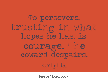 Quote about success - To persevere, trusting in what hopes he has, is courage...