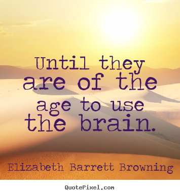 Elizabeth Barrett Browning photo quotes - Until they are of the age to use the brain. - Success quotes