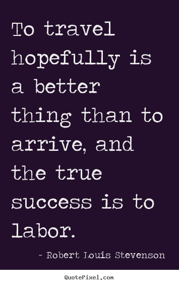 Robert Louis Stevenson picture quotes - To travel hopefully is a better thing than to.. - Success quotes