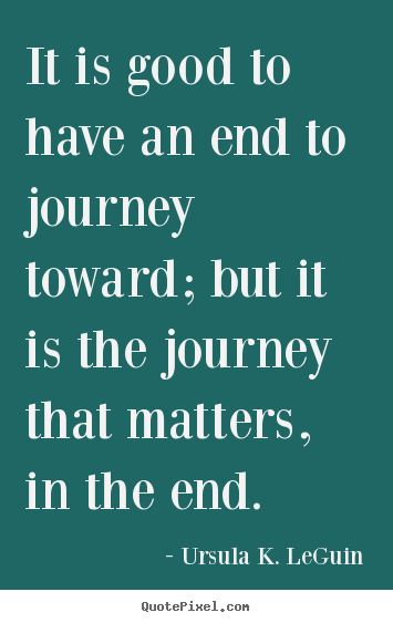 It is good to have an end to journey toward;.. Ursula K. LeGuin popular success quotes