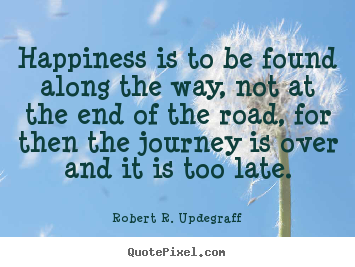 Success quote - Happiness is to be found along the way, not at the end of the road,..