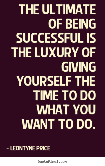 Leontyne Price picture quotes - The ultimate of being successful is the luxury.. - Success quotes